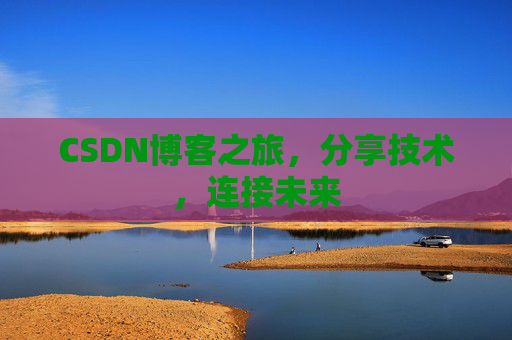 CSDN博客之旅,分享技术,连接未来